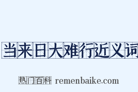 当来日大难行近义词是什么意思的图片